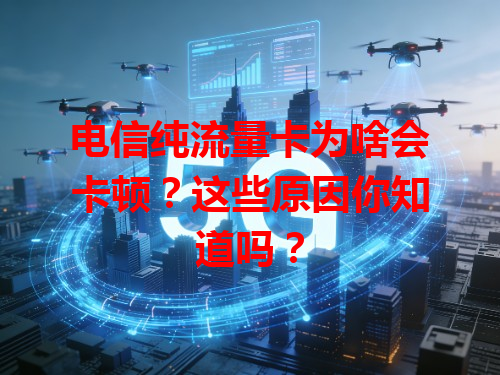 电信纯流量卡为啥会卡顿？这些原因你知道吗？