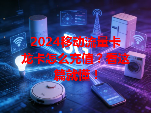 2024移动流量卡龙卡怎么充值？看这篇就懂！