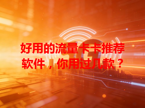 好用的流量卡卡推荐软件，你用过几款？