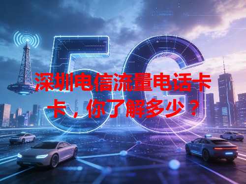 深圳电信流量电话卡卡，你了解多少？
