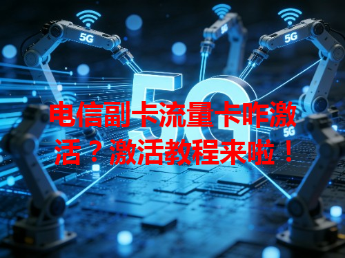 电信副卡流量卡咋激活？激活教程来啦！