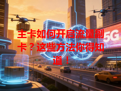 主卡如何开启流量副卡？这些方法你得知道！