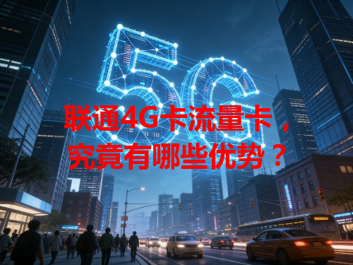 联通4G卡流量卡，究竟有哪些优势？