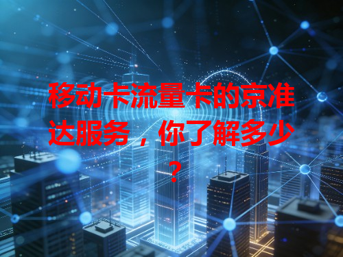 移动卡流量卡的京准达服务，你了解多少？