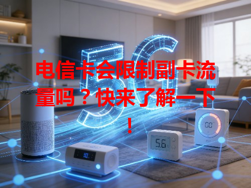 电信卡会限制副卡流量吗？快来了解一下！