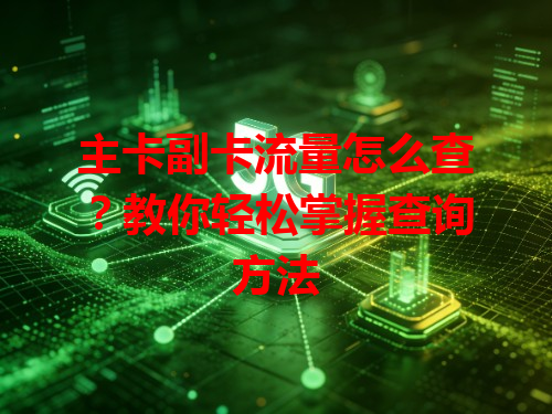 主卡副卡流量怎么查？教你轻松掌握查询方法
