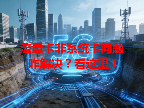 流量卡非系统卡问题咋解决？看这里！
