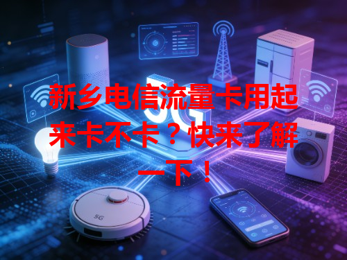 新乡电信流量卡用起来卡不卡？快来了解一下！