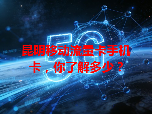 昆明移动流量卡手机卡，你了解多少？
