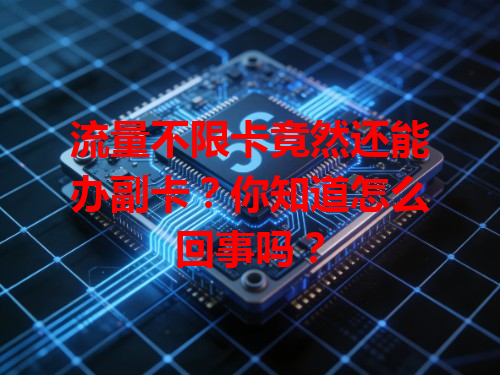 流量不限卡竟然还能办副卡？你知道怎么回事吗？
