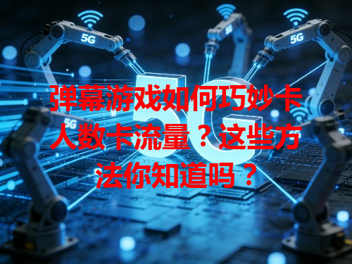 弹幕游戏如何巧妙卡人数卡流量？这些方法你知道吗？
