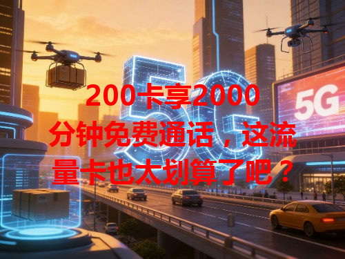 200卡享2000分钟免费通话，这流量卡也太划算了吧？