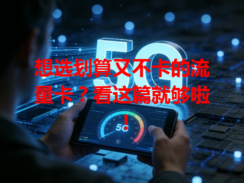 想选划算又不卡的流量卡？看这篇就够啦！