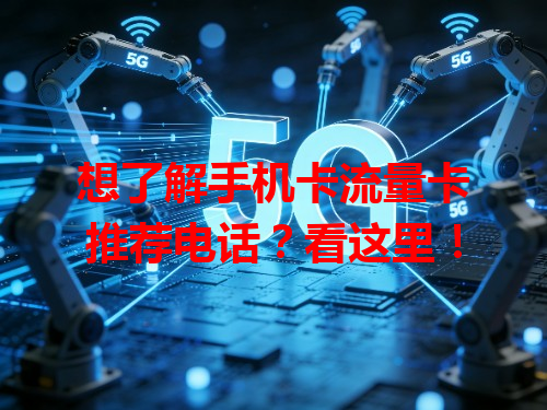 想了解手机卡流量卡推荐电话？看这里！