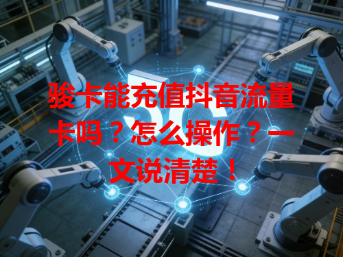 骏卡能充值抖音流量卡吗？怎么操作？一文说清楚！