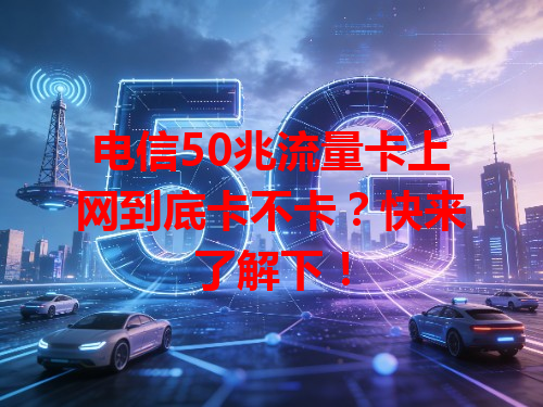 电信50兆流量卡上网到底卡不卡？快来了解下！