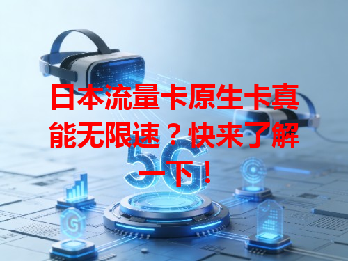 日本流量卡原生卡真能无限速？快来了解一下！
