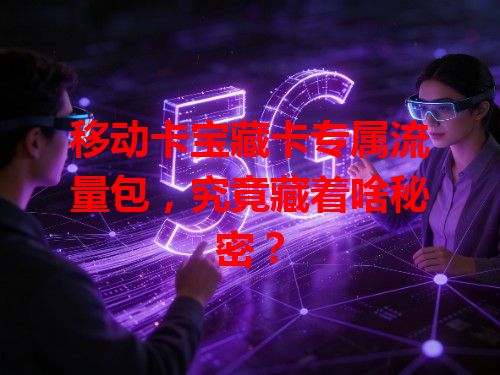移动卡宝藏卡专属流量包，究竟藏着啥秘密？