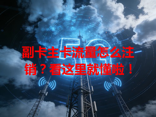 副卡主卡流量怎么注销？看这里就懂啦！