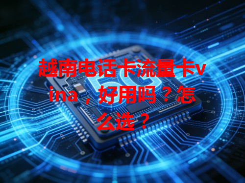 越南电话卡流量卡vina，好用吗？怎么选？