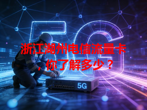 浙江湖州电信流量卡，你了解多少？