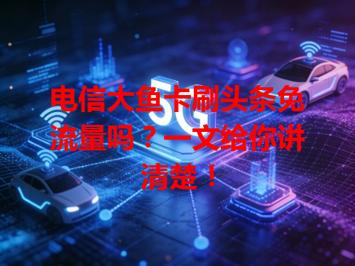 电信大鱼卡刷头条免流量吗？一文给你讲清楚！