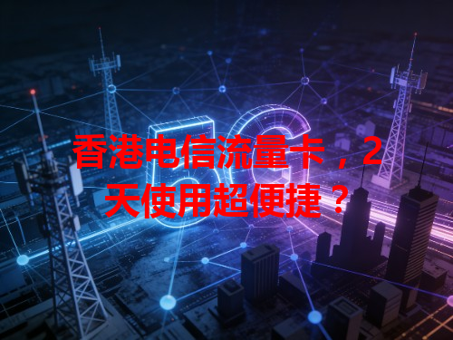 香港电信流量卡，2天使用超便捷？