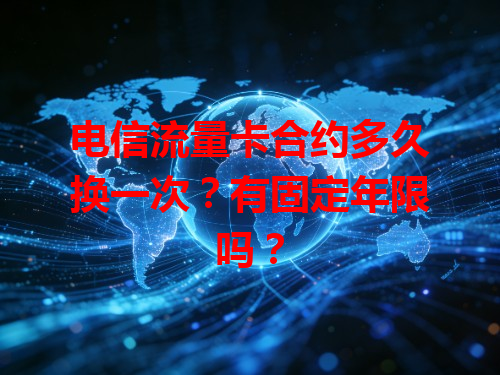 电信流量卡合约多久换一次？有固定年限吗？