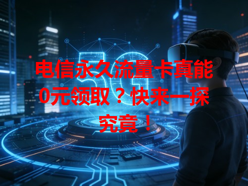 电信永久流量卡真能0元领取？快来一探究竟！