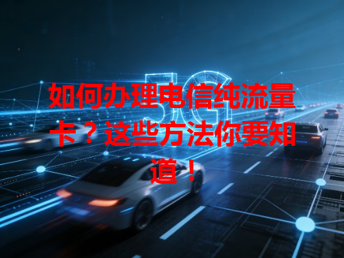如何办理电信纯流量卡？这些方法你要知道！