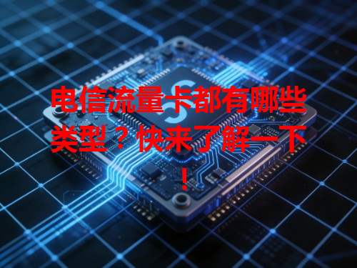 电信流量卡都有哪些类型？快来了解一下！