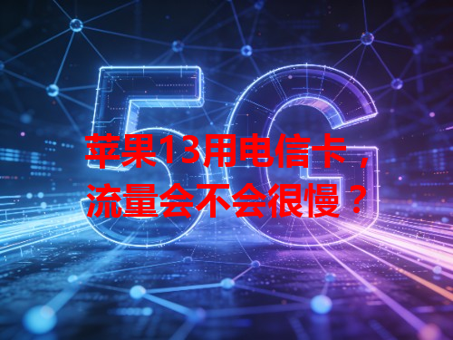 苹果13用电信卡，流量会不会很慢？