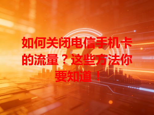 如何关闭电信手机卡的流量？这些方法你要知道！