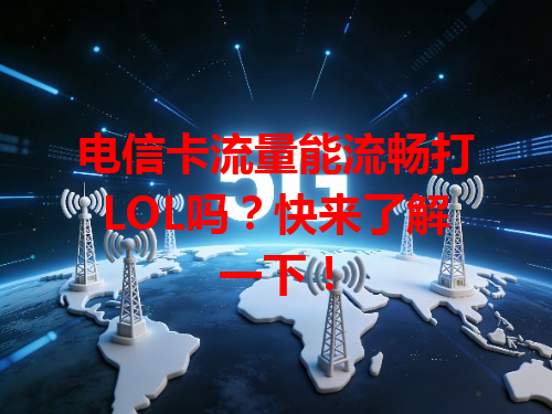 电信卡流量能流畅打LOL吗？快来了解一下！