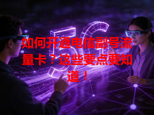 如何开通电信副号流量卡？这些要点要知道！