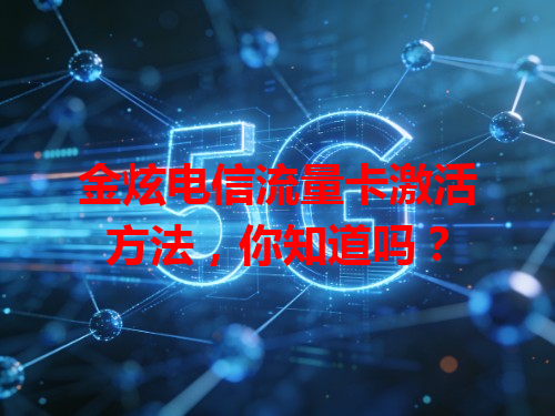 金炫电信流量卡激活方法，你知道吗？