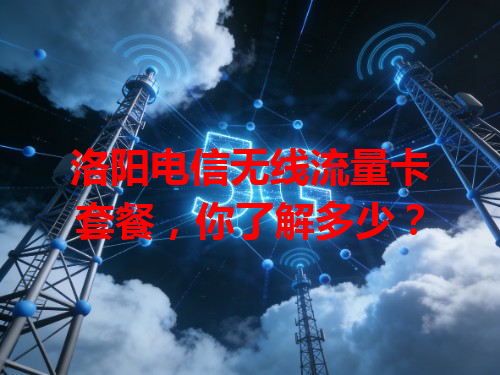洛阳电信无线流量卡套餐，你了解多少？