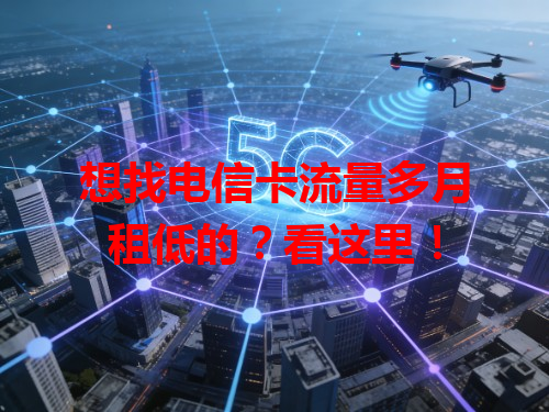 想找电信卡流量多月租低的？看这里！