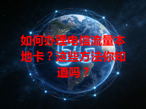 如何办理电信流量本地卡？这些方法你知道吗？