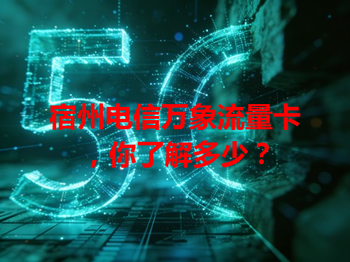宿州电信万象流量卡，你了解多少？