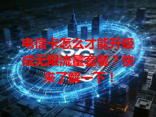 电信卡怎么才能升级成无限流量套餐？快来了解一下！