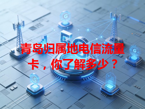 青岛归属地电信流量卡，你了解多少？