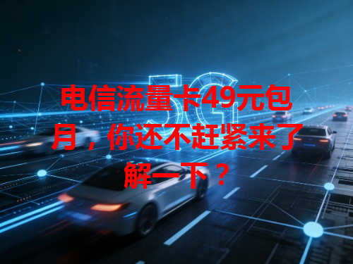 电信流量卡49元包月，你还不赶紧来了解一下？