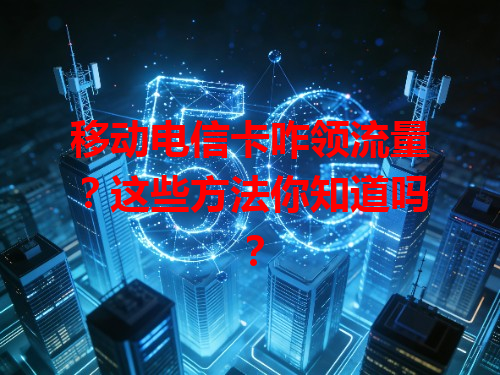 移动电信卡咋领流量？这些方法你知道吗？