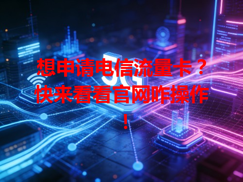 想申请电信流量卡？快来看看官网咋操作！