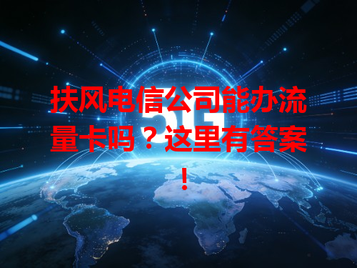 扶风电信公司能办流量卡吗？这里有答案！