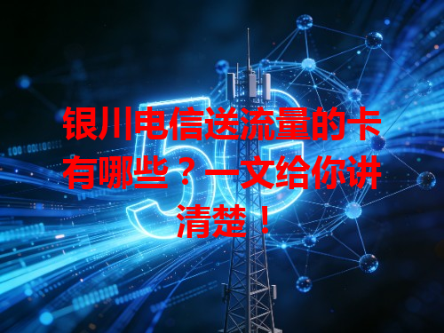银川电信送流量的卡有哪些？一文给你讲清楚！