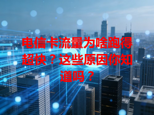 电信卡流量为啥跑得超快？这些原因你知道吗？