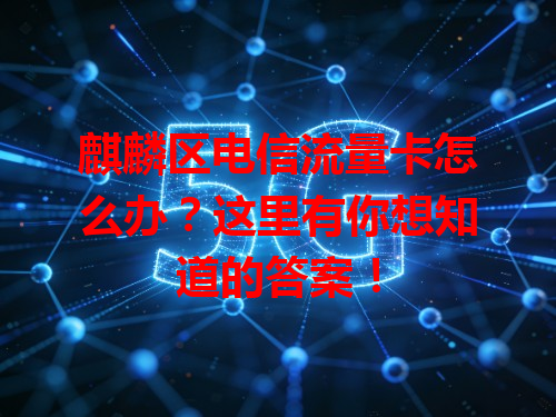 麒麟区电信流量卡怎么办？这里有你想知道的答案！
