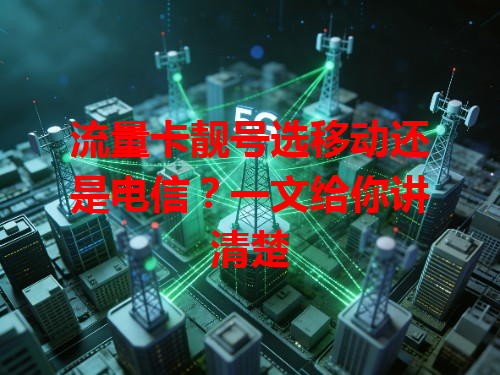 流量卡靓号选移动还是电信？一文给你讲清楚